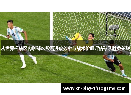从世界杯禁区内触球次数看进攻效率与战术价值评估球队胜负关联 从世界杯禁区内触球次数看进攻效率与战术价值评估球队胜负关联