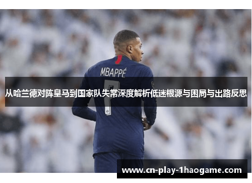 从哈兰德对阵皇马到国家队失常深度解析低迷根源与困局与出路反思 从哈兰德对阵皇马到国家队失常深度解析低迷根源与困局与出路反思