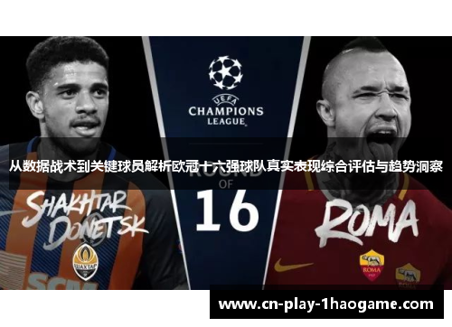 从数据战术到关键球员解析欧冠十六强球队真实表现综合评估与趋势洞察 从数据战术到关键球员解析欧冠十六强球队真实表现综合评估与趋势洞察