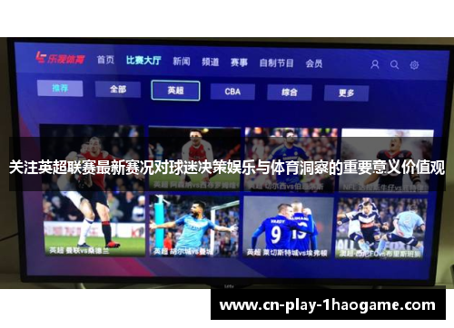 关注英超联赛最新赛况对球迷决策娱乐与体育洞察的重要意义价值观 关注英超联赛最新赛况对球迷决策娱乐与体育洞察的重要意义价值观