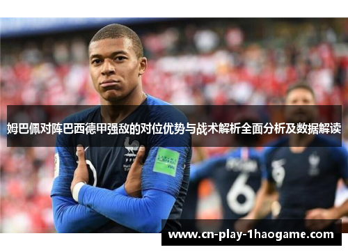 姆巴佩对阵巴西德甲强敌的对位优势与战术解析全面分析及数据解读 姆巴佩对阵巴西德甲强敌的对位优势与战术解析全面分析及数据解读