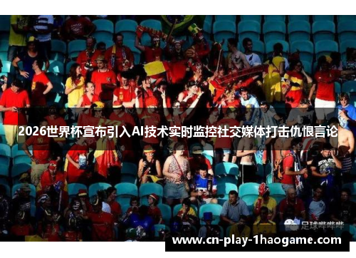 2026世界杯宣布引入AI技术实时监控社交媒体打击仇恨言论