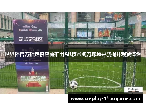 世界杯官方指定供应商推出AR技术助力球场导航提升观赛体验 世界杯官方指定供应商推出AR技术助力球场导航提升观赛体验