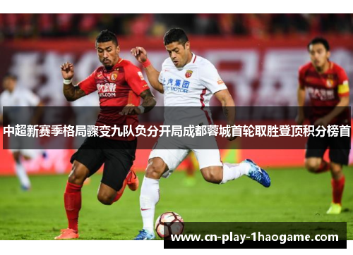中超新赛季格局骤变九队负分开局成都蓉城首轮取胜登顶积分榜首