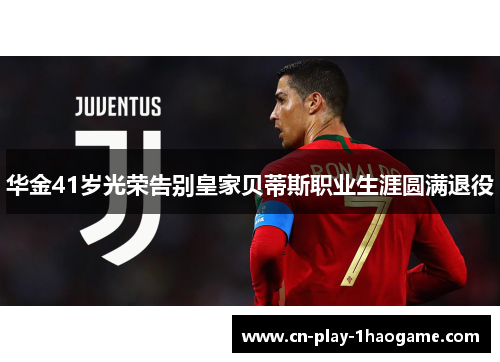 华金41岁光荣告别皇家贝蒂斯职业生涯圆满退役
