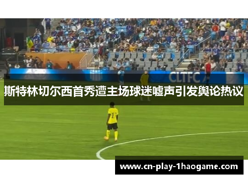 斯特林切尔西首秀遭主场球迷嘘声引发舆论热议