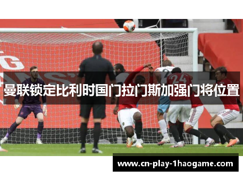 曼联锁定比利时国门拉门斯加强门将位置