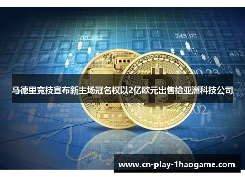 马德里竞技宣布新主场冠名权以2亿欧元出售给亚洲科技公司 马德里竞技宣布新主场冠名权以2亿欧元出售给亚洲科技公司