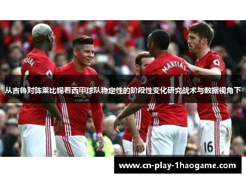 从吉鲁对阵莱比锡看西甲球队稳定性的阶段性变化研究战术与数据视角下