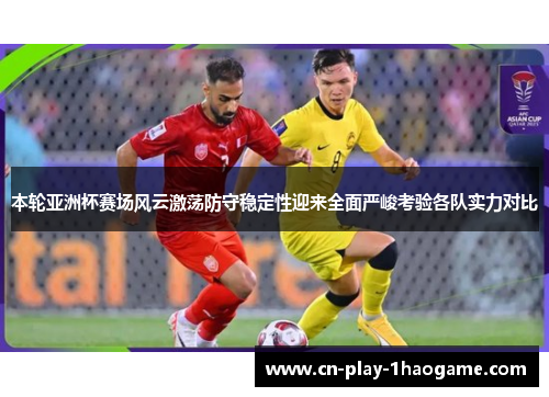 本轮亚洲杯赛场风云激荡防守稳定性迎来全面严峻考验各队实力对比