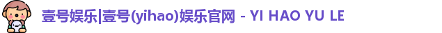 壹号娱乐|壹号(yihao)娱乐官网 - YI HAO YU LE